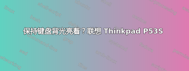 保持键盘背光亮着？联想 Thinkpad P53S