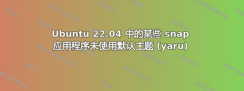 Ubuntu 22.04 中的某些 snap 应用程序未使用默认主题 (yaru)