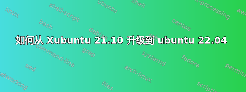 如何从 Xubuntu 21.10 升级到 ubuntu 22.04