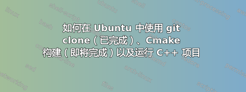 如何在 Ubuntu 中使用 git clone（已完成）、Cmake 构建（即将完成）以及运行 C++ 项目