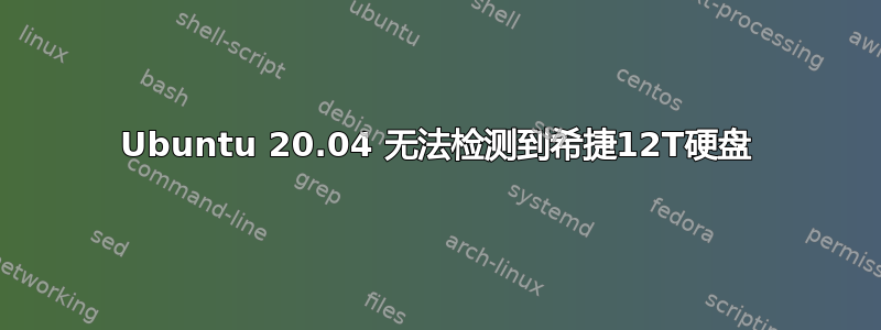 Ubuntu 20.04 无法检测到希捷12T硬盘