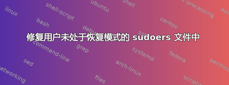 修复用户未处于恢复模式的 sudoers 文件中