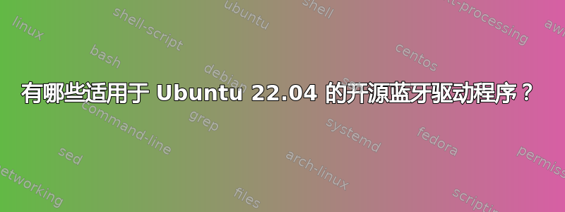 有哪些适用于 Ubuntu 22.04 的开源蓝牙驱动程序？