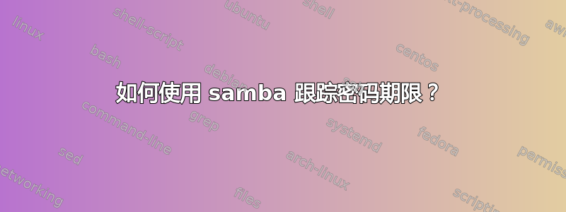 如何使用 samba 跟踪密码期限？