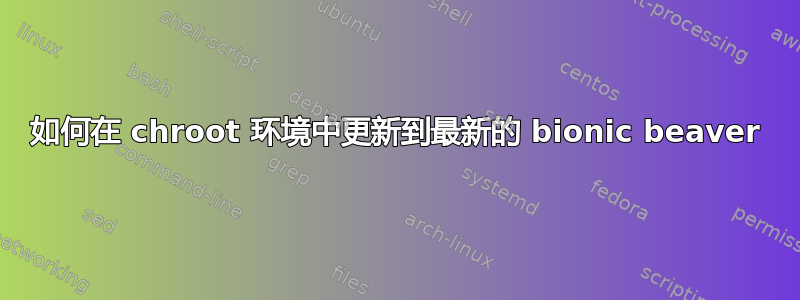 如何在 chroot 环境中更新到最新的 bionic beaver