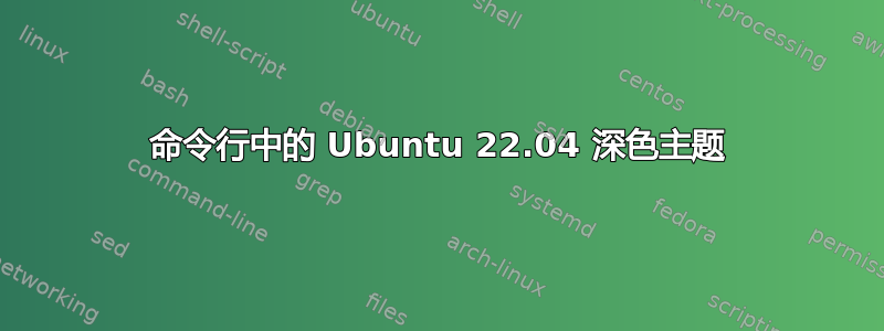 命令行中的 Ubuntu 22.04 深色主题