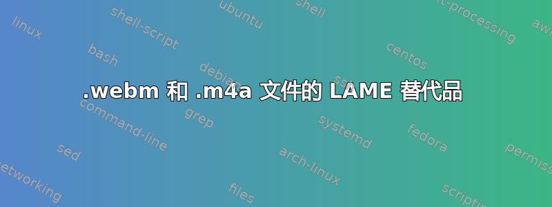 .webm 和 .m4a 文件的 LAME 替代品