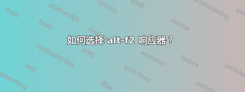 如何选择 alt-f2 响应器？