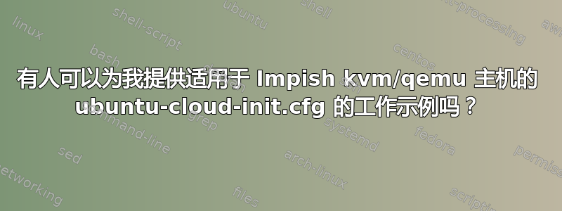 有人可以为我提供适用于 Impish kvm/qemu 主机的 ubuntu-cloud-init.cfg 的工作示例吗？