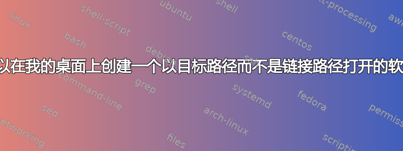 是否可以在我的桌面上创建一个以目标路径而不是链接路径打开的软链接？