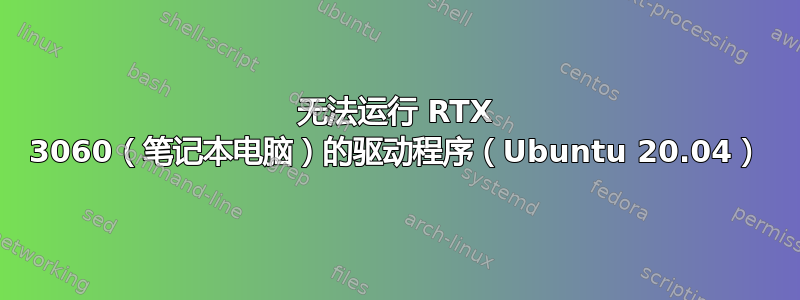 无法运行 RTX 3060（笔记本电脑）的驱动程序（Ubuntu 20.04）