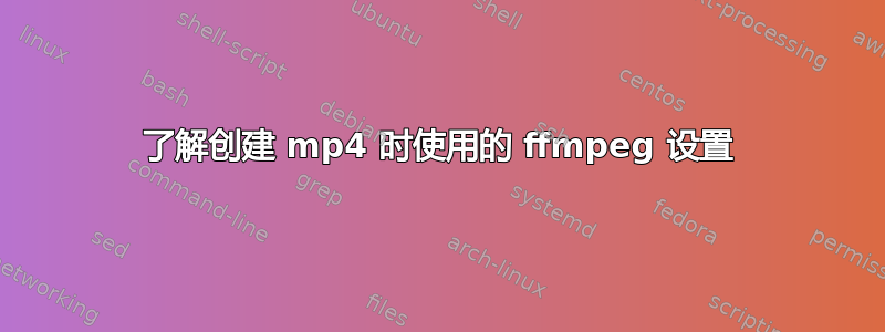 了解创建 mp4 时使用的 ffmpeg 设置