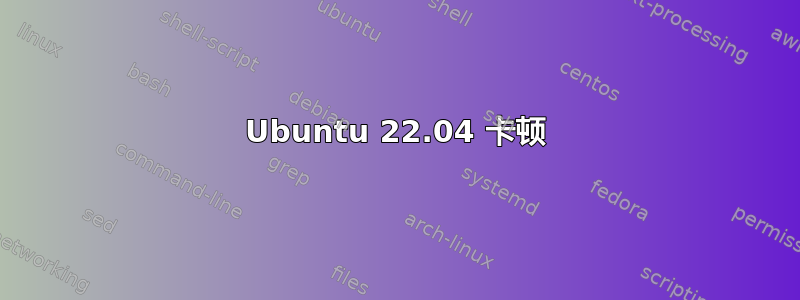 Ubuntu 22.04 卡顿