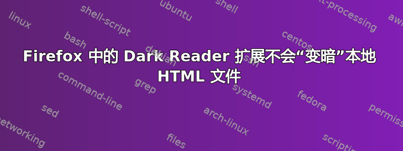 Firefox 中的 Dark Reader 扩展不会“变暗”本地 HTML 文件