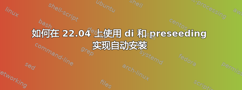 如何在 22.04 上使用 di 和 preseeding 实现自动安装