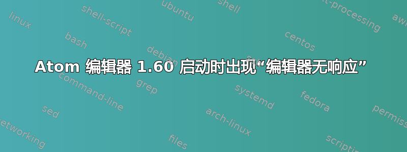 Atom 编辑器 1.60 启动时出现“编辑器无响应”