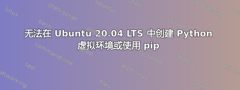 无法在 Ubuntu 20.04 LTS 中创建 Python 虚拟环境或使用 pip