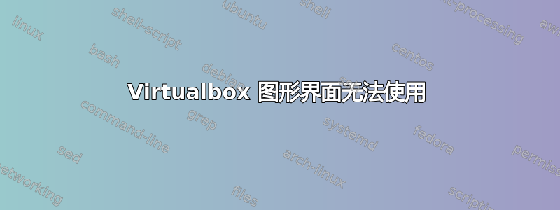 Virtualbox 图形界面无法使用