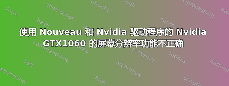 使用 Nouveau 和 Nvidia 驱动程序的 Nvidia GTX1060 的屏幕分辨率功能不正确