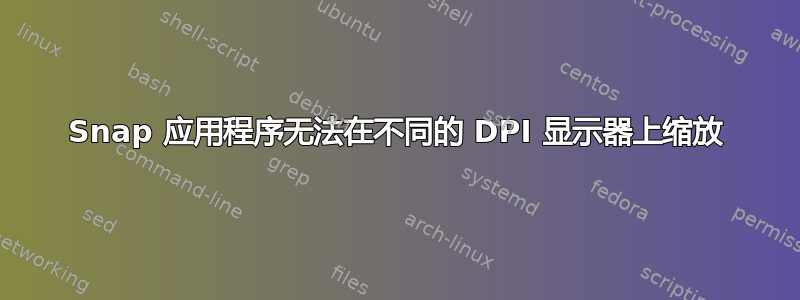 Snap 应用程序无法在不同的 DPI 显示器上缩放