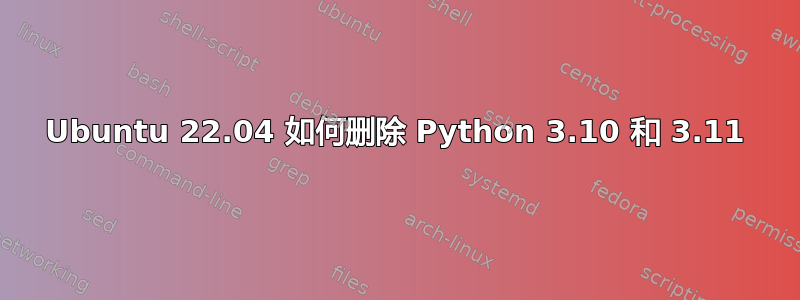 Ubuntu 22.04 如何删除 Python 3.10 和 3.11