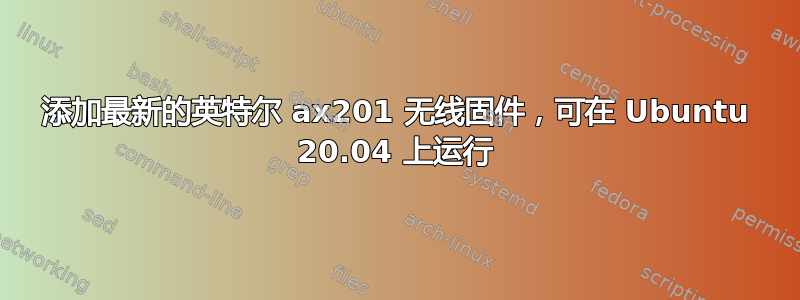 添加最新的英特尔 ax201 无线固件，可在 Ubuntu 20.04 上运行