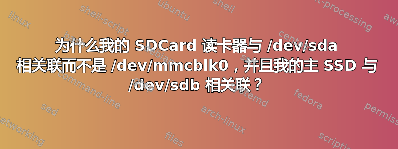 为什么我的 SDCard 读卡器与 /dev/sda 相关联而不是 /dev/mmcblk0，并且我的主 SSD 与 /dev/sdb 相关联？