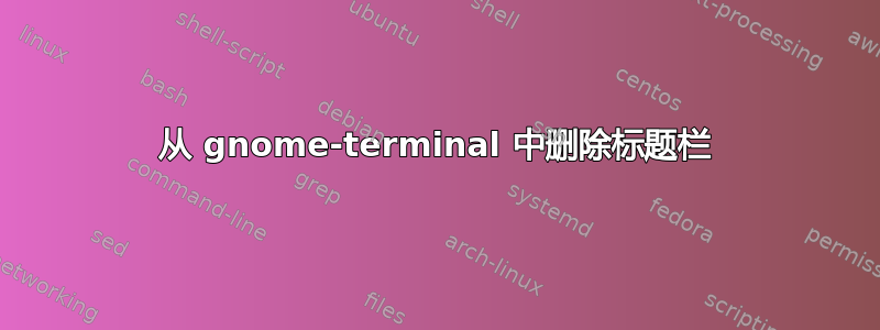 从 gnome-terminal 中删除标题栏