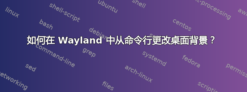 如何在 Wayland 中从命令行更改桌面背景？