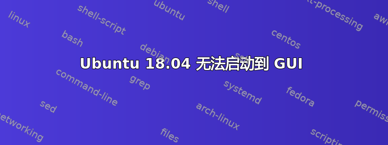 Ubuntu 18.04 无法启动到 GUI