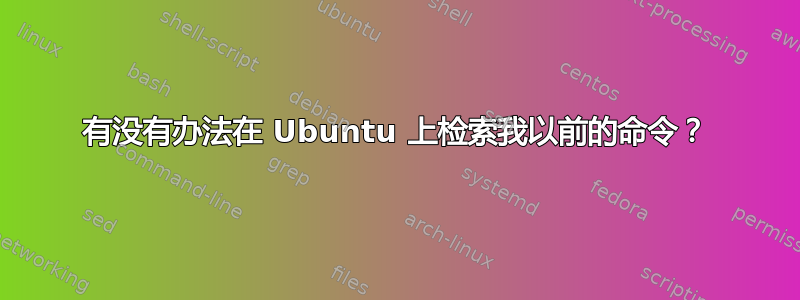 有没有办法在 Ubuntu 上检索我以前的命令？