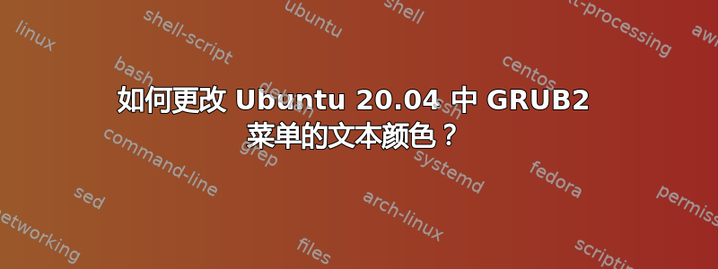 如何更改 Ubuntu 20.04 中 GRUB2 菜单的文本颜色？