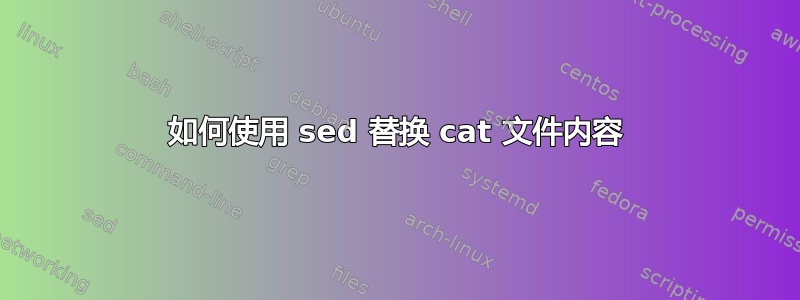 如何使用 sed 替换 cat 文件内容