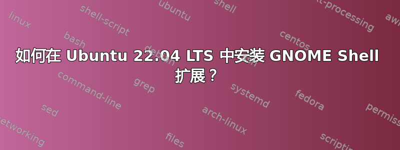 如何在 Ubuntu 22.04 LTS 中安装 GNOME Shell 扩展？