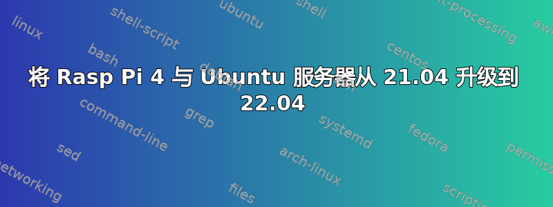 将 Rasp Pi 4 与 Ubuntu 服务器从 21.04 升级到 22.04