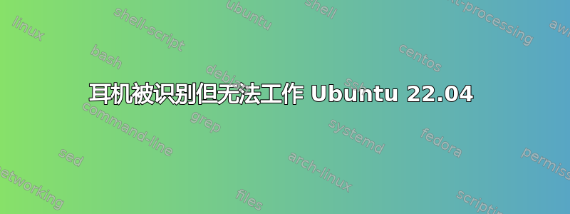 耳机被识别但无法工作 Ubuntu 22.04