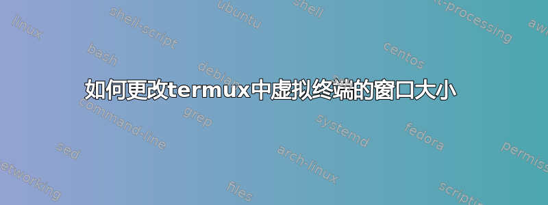 如何更改termux中虚拟终端的窗口大小