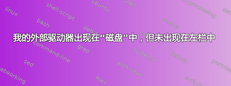 我的外部驱动器出现在“磁盘”中，但未出现在左栏中