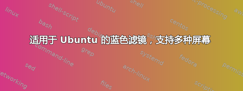 适用于 Ubuntu 的蓝色滤镜，支持多种屏幕