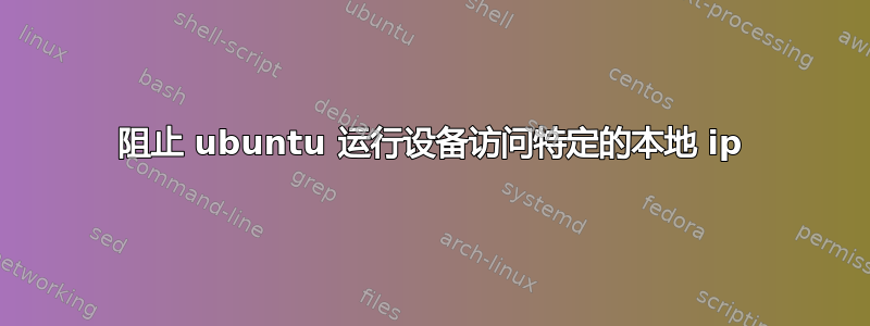 阻止 ubuntu 运行设备访问特定的本地 ip