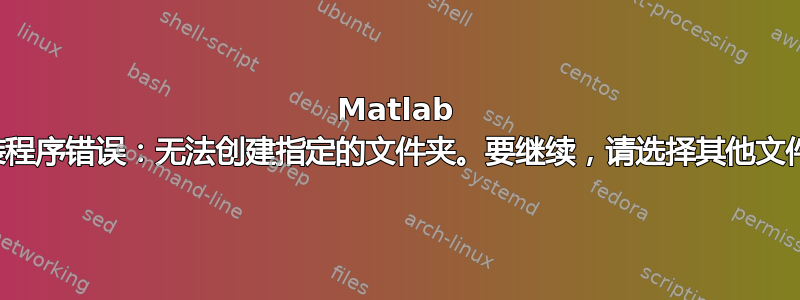 Matlab 安装程序错误：无法创建指定的文件夹。要继续，请选择其他文件夹