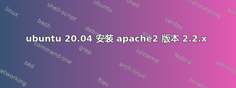 ubuntu 20.04 安装 apache2 版本 2.2.x