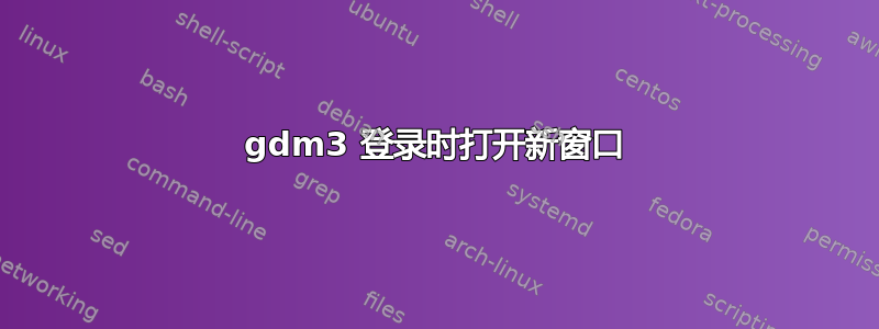 gdm3 登录时打开新窗口