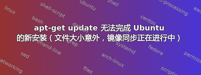 apt-get update 无法完成 Ubuntu 的新安装（文件大小意外，镜像同步正在进行中）