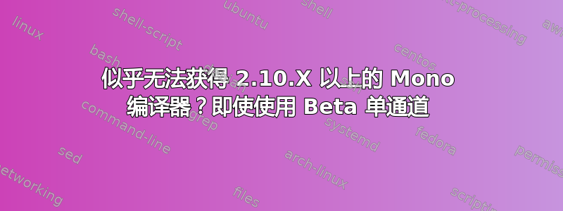 似乎无法获得 2.10.X 以上的 Mono 编译器？即使使用 Beta 单通道