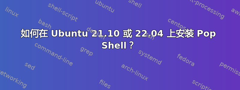 如何在 Ubuntu 21.10 或 22.04 上安装 Pop Shell？