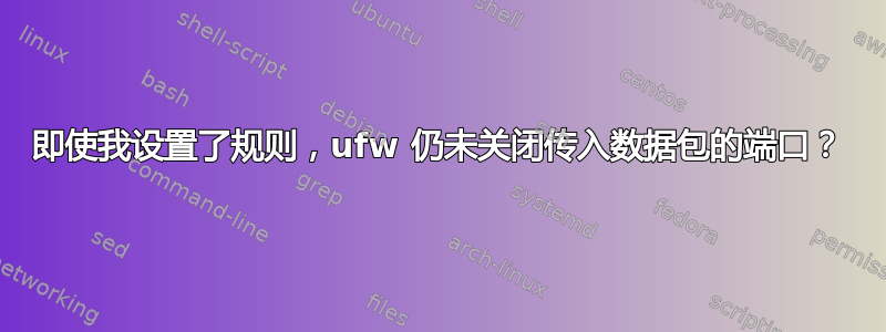 即使我设置了规则，ufw 仍未关闭传入数据包的端口？