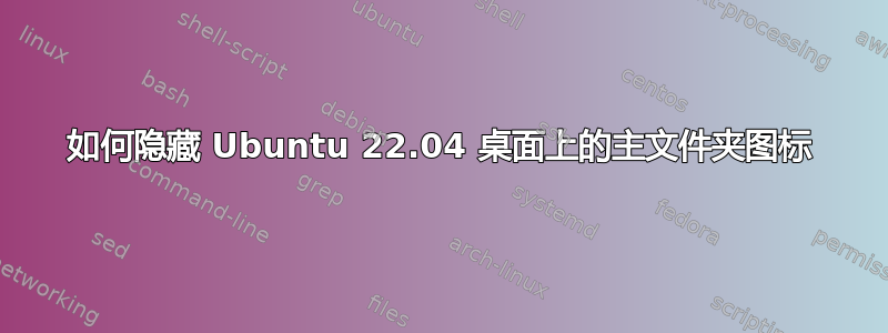 如何隐藏 Ubuntu 22.04 桌面上的主文件夹图标