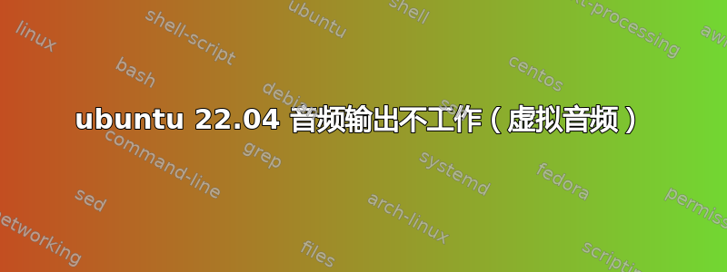 ubuntu 22.04 音频输出不工作（虚拟音频）