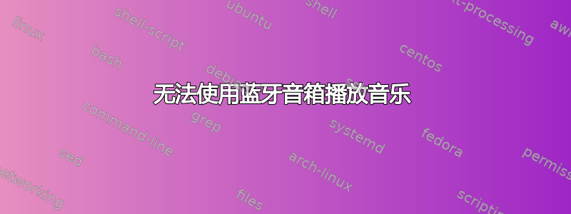 无法使用蓝牙音箱播放音乐